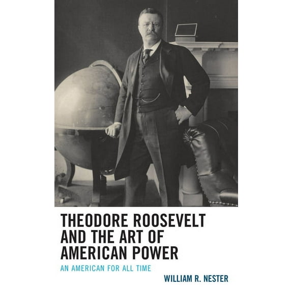 Theodore Roosevelt and the Art of American Power: An American for All Time, (Paperback)