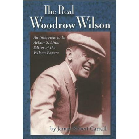 Real Woodrow Wilson : An Interview with Arthur S. Link, Editor of the Wilson
