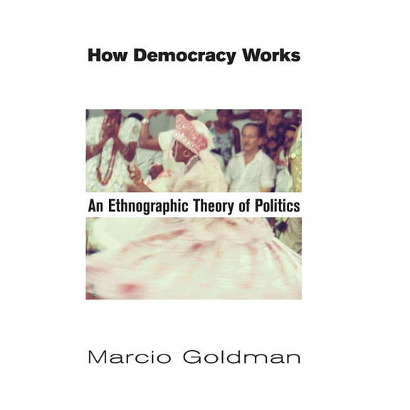 How Democracy Works: An Ethnographic Theory of Politics (Hardcover)