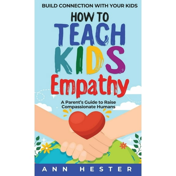 How to Teach Kids Empathy: A Parent's Guide to Raise Compassionate Humans; Build Connection with Your Kids, (Hardcover)