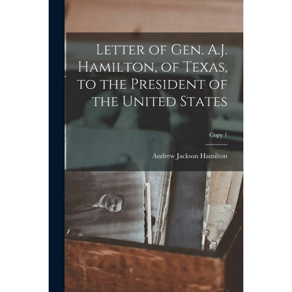 Letter of Gen. A.J. Hamilton, of Texas, to the President of the United States; copy 1 (Paperback)
