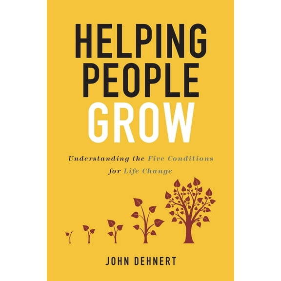 Helping People Grow: Understanding the Five Conditions for Life Change (Paperback) by John Dehnert