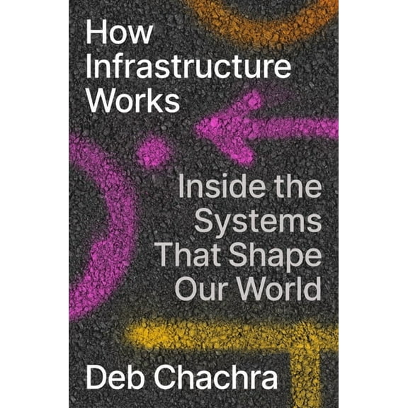 How Infrastructure Works: Inside the Systems That Shape Our World, (Hardcover)