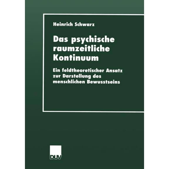 Das Psychische Raumzeitliche Kontinuum: Ein Feldtheoretischer Ansatz Zur Darstellung Des Menschlichen Bewusstseins, (Paperback)