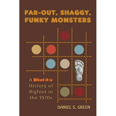 Far-Out, Shaggy, Funky Monsters : A What-It-Is History of Bigfoot in the 1970s