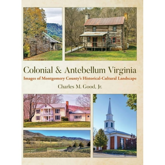 Colonial & Antebellum Virginia: Images of Montgomery County's Historical-Cultural Landscape, (Hardcover)