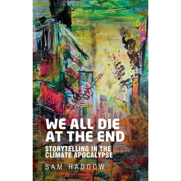 We All Die at the End: Storytelling in the Climate Apocalypse, (Hardcover)