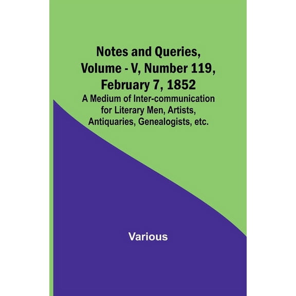 Notes and Queries, Vol. V, Number 119, February 7, 1852; A Medium of Inter-communication for Literary Men, Artists, Anti, (Paperback)