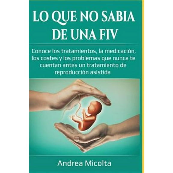Lo Que No Sabía de Una Fiv: Conoce Los Tratamientos, La Medicación, Los Costes Y Los Problemas Que Nunca Te Cuentan Antes Un Tratamiento de Reproducción Asistida (Paperback)
