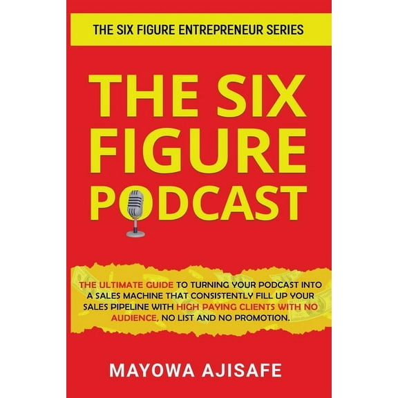 The Six Figure Podcast: The Ultimate Guide To Turning Your Podcast Into A Sales Machine That Consistently Fill Up Your S, (Paperback)