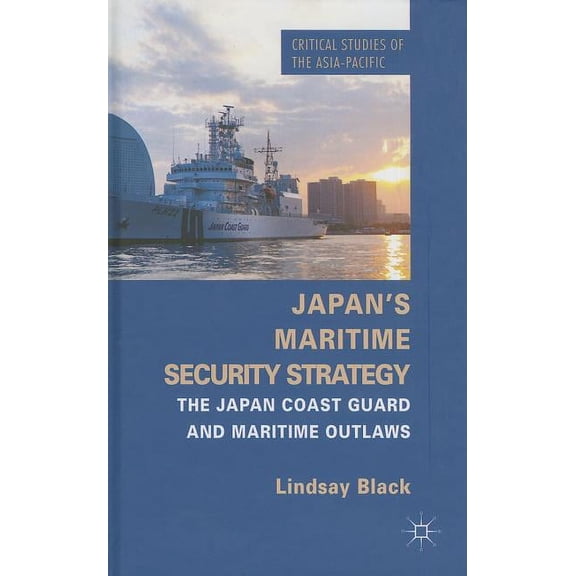 Critical Studies of the Asia-Pacific Japan's Maritime Security Strategy: The Japan Coast Guard and Maritime Outlaws, (Hardcover)