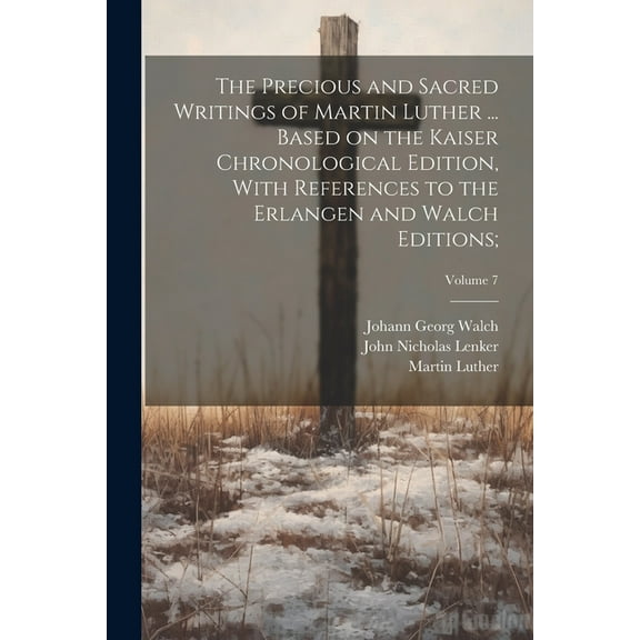 The Precious and Sacred Writings of Martin Luther ... Based on the Kaiser Chronological Edition, With References to the Erlangen and Walch Editions;; Volume 7 (Paperback)