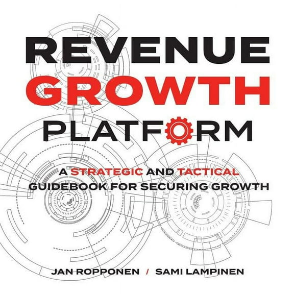 Revenue Growth Platform: A Strategic and Tactical Guidebook for Securing Growth (Paperback)