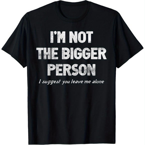 I'm Not The Bigger Person I Suggest You Leave Me Alone Funny T-Shirt, Suitable for Mens & Womens Outdoor T-Shirt, 100%cotton, S-XXXL