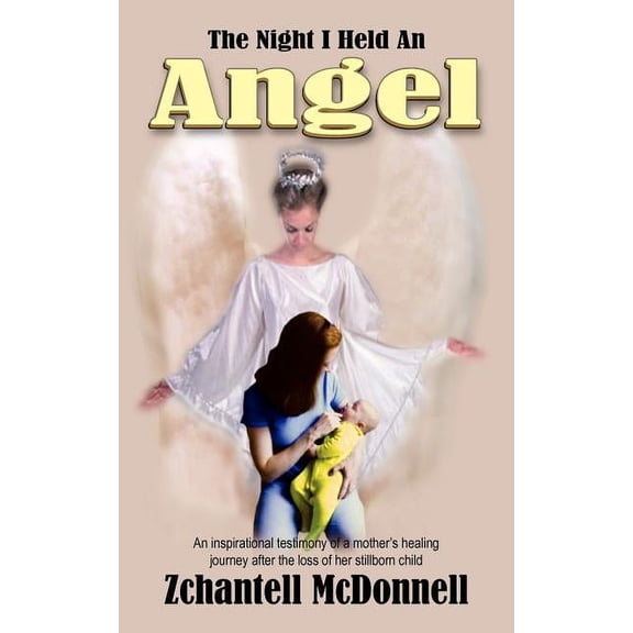 The Night I Held An Angel: An inspirational testimony of a mother's healing journey after the loss of her stillborn chil, (Paperback)