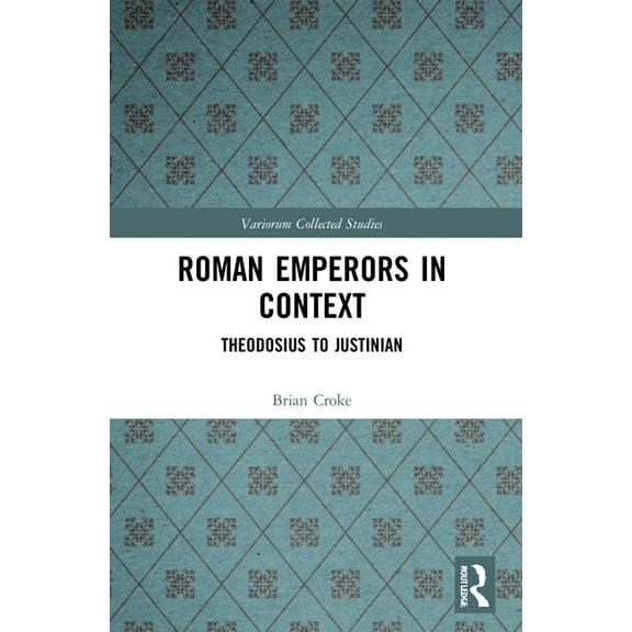 Variorum Collected Studies Roman Emperors in Context: Theodosius to Justinian, (Paperback)