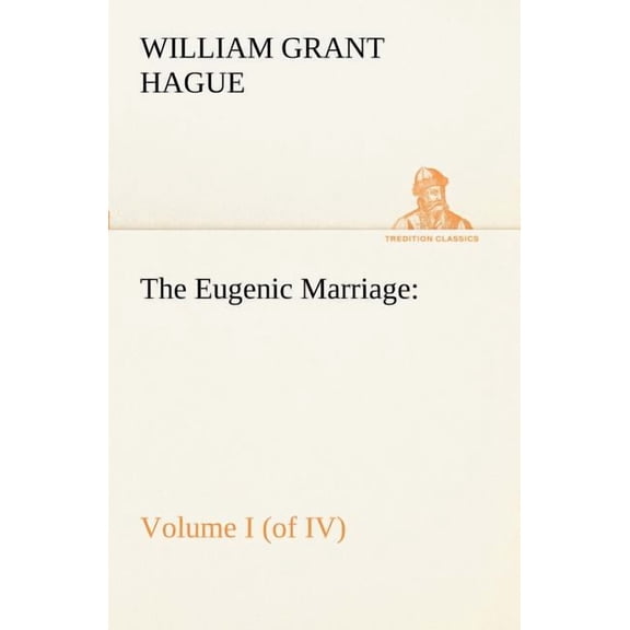 The Eugenic Marriage, Volume I. (of IV.) A Personal Guide to the New Science of Better Living and Better Babies (Paperback)