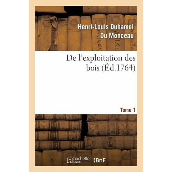 Savoirs Et Traditions: de l'Exploitation Des Bois, Ou Moyens de Tirer Un Parti Avantageux Des Taillis. T.1 (Paperback)
