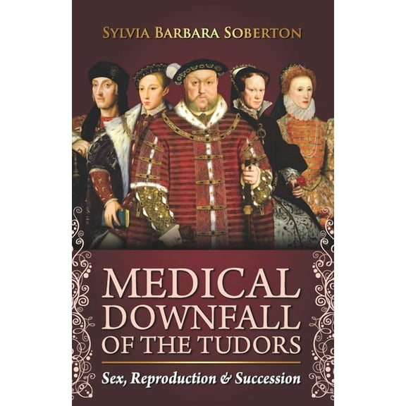 Medical Downfall of the Tudors: Sex, Reproduction & Succession, (Paperback)