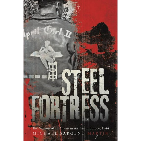 Steel Fortress : The Memoir of an American Airman in Europe, 1944