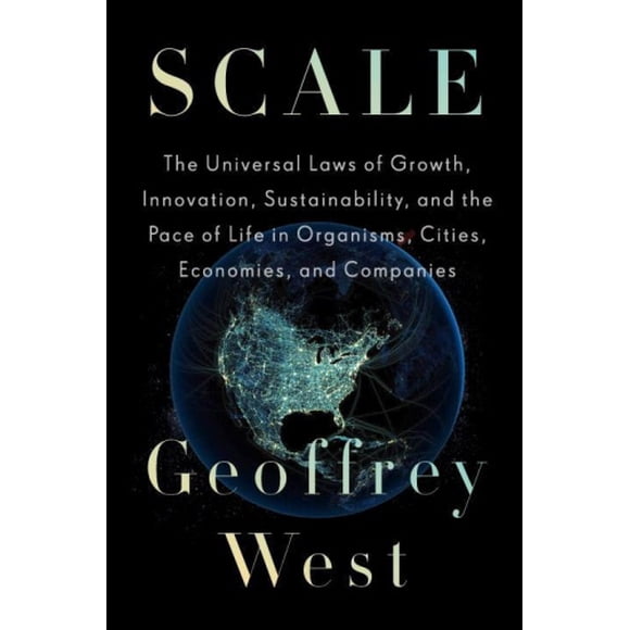 Scale: The Search for Simplicity and Unity in the Complexity of Life, from Cells to Cities, Companies to Ecosystems, Milliseconds to Millennia