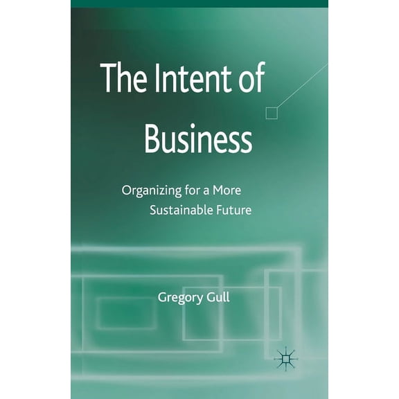 The Intent of Business: Organizing for a More Sustainable Future, (Paperback)