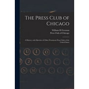 The Press Club of Chicago : a History, With Sketches of Other Prominent Press Clubs of the United States