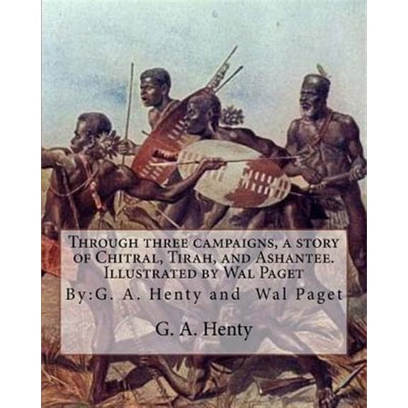 Pre-Owned Through three campaigns, a story of Chitral, Tirah, and Ashantee. Illustrated by: Wal Paget: (Walter Stanley Paget (1863-1935)), By: G. A. Henty (Paperback)
