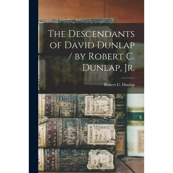 The Descendants of David Dunlap / by Robert C. Dunlap, Jr., (Paperback)