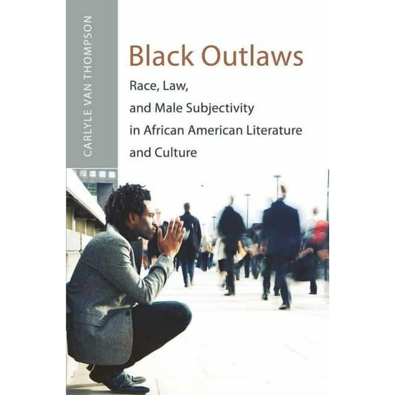 African-American Literature and Culture: Black Outlaws: Race, Law, and Male Subjectivity in African American Literature and Culture (Paperback)