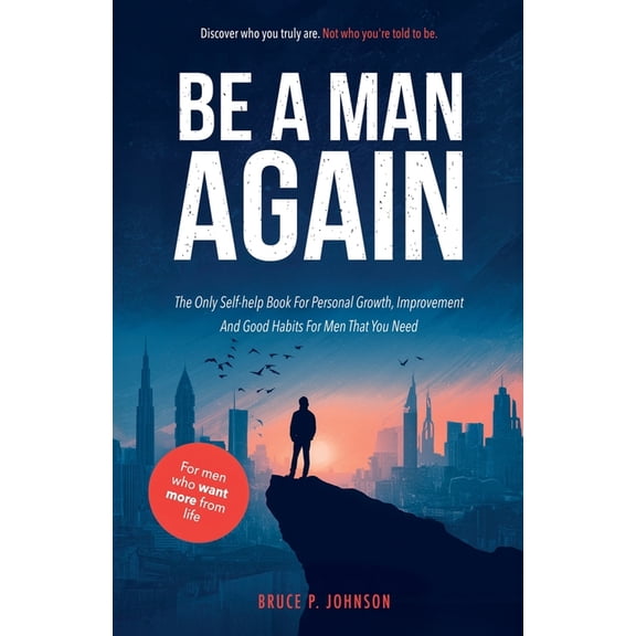 Be A Man Again: The Only Self-help Book For Personal Growth, Improvement And Good Habits For Men That You Need, (Paperback)