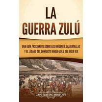 La guerra zulÃº: Una guÃ­a fascinante sobre los orÃ­genes, las batallas y el legado del conflicto anglo-zulÃº del siglo XIX, (Hardcover)
