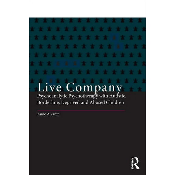 Live Company: Psychoanalytic Psychotherapy with Autistic, Borderline, Deprived and Abused Children, (Paperback)