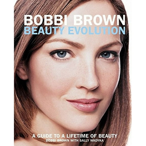 Bobbi Brown Beauty Evolution : A Guide to a Lifetime of Beauty