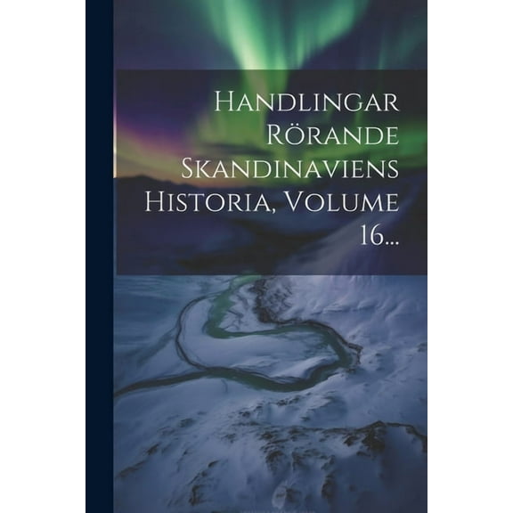 Handlingar Rörande Skandinaviens Historia, Volume 16... (Paperback)