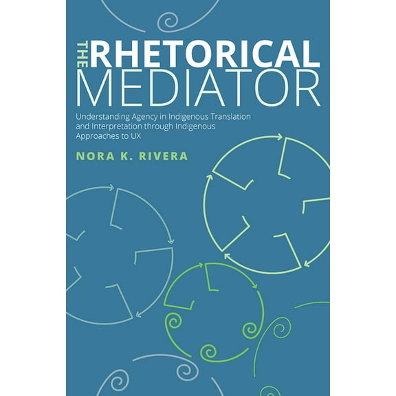 The Rhetorical Mediator: Understanding Agency in Indigenous Translation and Interpretation through Indigenous Approaches, (Paperback)