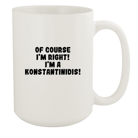 

Of Course I m Right! I m A Konstantinidis! - Ceramic 15oz White Mug White