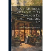 Essai Historique Sur La Vie Et Les Ouvrages De Gresset, Volumes 1-2 (Paperback)