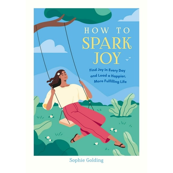 How to Spark Joy: Find Joy in Every Day and Lead a Happier, More Fulfilling Life, (Paperback)