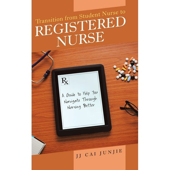 Transition from Student Nurse to Registered Nurse: A Guide to Help You Navigate Through Nursing Better (Hardcover)