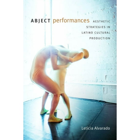 Dissident Acts Abject Performances: Aesthetic Strategies in Latino Cultural Production, (Paperback)