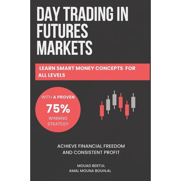 Day Trading in Futures Markets: Learn Smart Money Concepts for All Levels with a Proven 75% Winning Strategy to Achieve , (Paperback)
