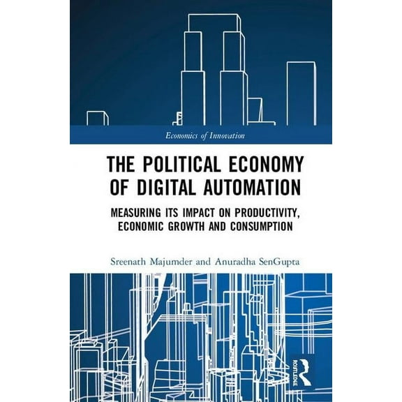 Routledge Studies in the Economics of In The Political Economy of Digital Automation: Measuring its Impact on Productivity, Economic Growth, and Consumption, (Hardcover)