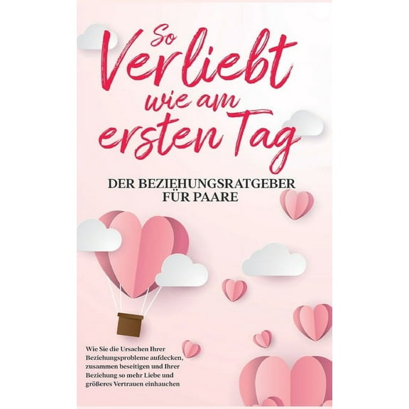 So verliebt wie am ersten Tag - Der Beziehungsratgeber fÃ¼r Paare: Wie Sie die Ursachen Ihrer Beziehungsprobleme aufdecke, (Paperback)