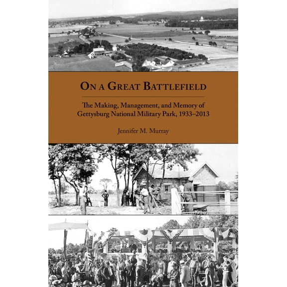 On a Great Battlefield: The Making, Management, and Memory of Gettysburg National Military Park, 1933-2013, (Paperback)