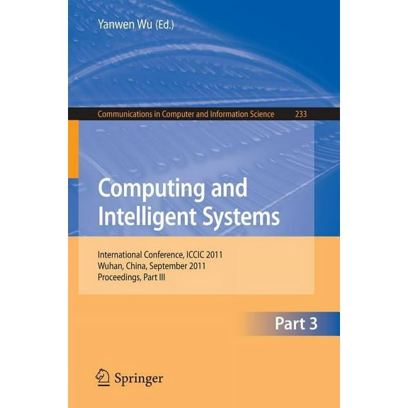 Communications in Computer and Informati Computing and Intelligent Systems, Part 3: International Conference, ICCIC 2011, Wuhan, China, September 17-18, 2011, Pr, Book 233, (Paperback)