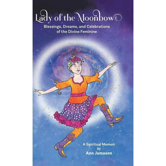 Lady of the Moonbow : Blessings, Dreams, and Celebrations of the Divine Feminine (Hardcover)