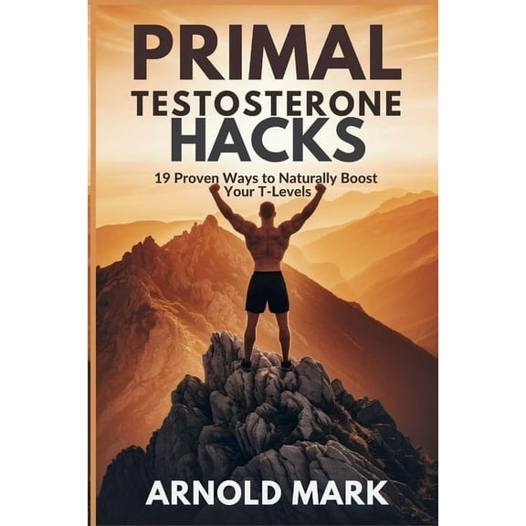 Primal Testosterone Hacks: 19 Proven Ways to Naturally Boost Your T-Levels, (Paperback)
