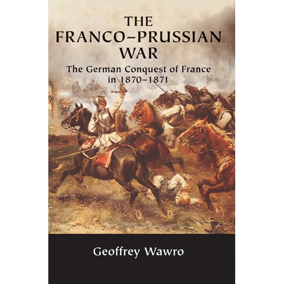 The Franco-Prussian War: The German Conquest of France in 1870 1871, (Paperback)