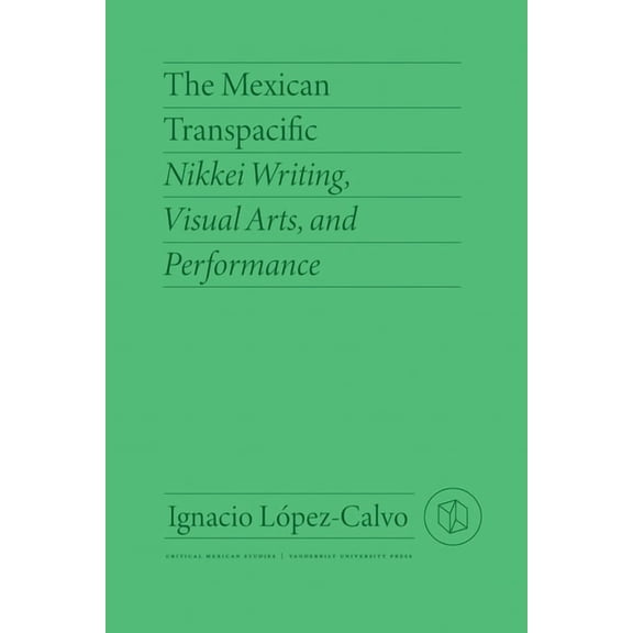 Critical Mexican Studies The Mexican Transpacific: Nikkei Writing, Visual Arts, and Performance, (Hardcover)